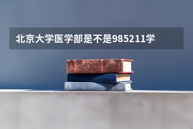北京大学医学部是不是985/211学校