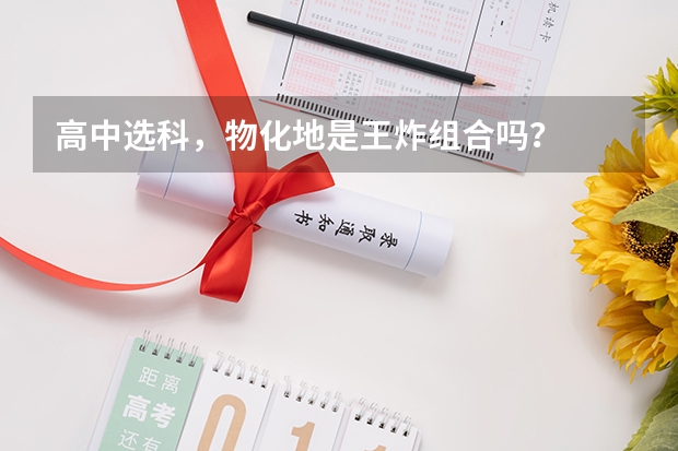 高中选科,物化地是王炸组合吗?