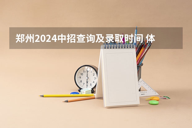 郑州2024中招查询及录取时间 体育中考时间2024年时间表