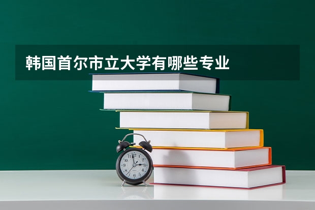 韩国首尔市立大学有哪些专业