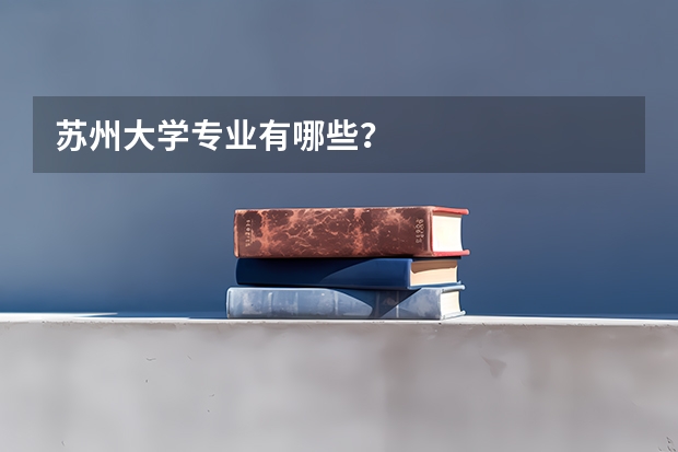 苏州大学专业有哪些？