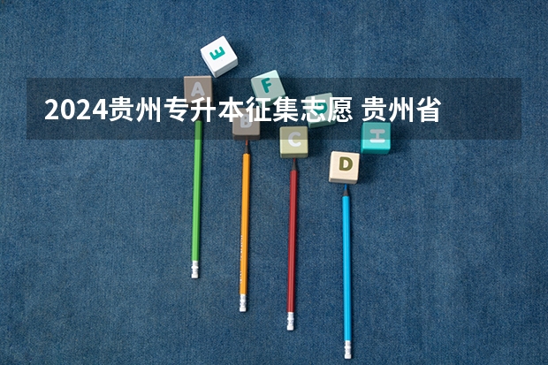 2024贵州专升本征集志愿 贵州省普通高等学校专升本技能大赛免试生征集志愿说明