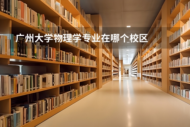 广州大学物理学专业在哪个校区