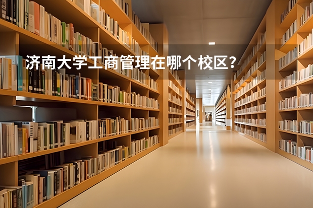 济南大学工商管理在哪个校区？