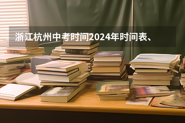 浙江杭州中考时间2024年时间表、各科分数 6月22日-23日 2024年浙江杭州中考时间安排 6月22日-23日