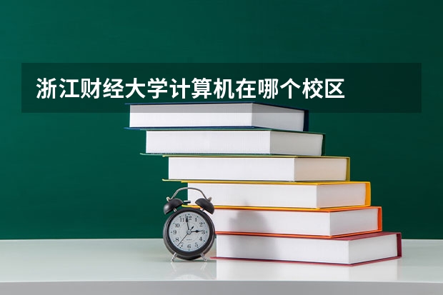 浙江财经大学计算机在哪个校区
