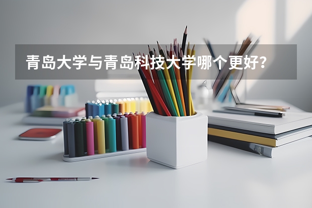 青岛大学与青岛科技大学哪个更好？