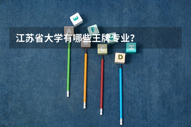 江苏省大学有哪些王牌专业？