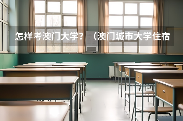 怎样考澳门大学?(澳门城市大学住宿环境)