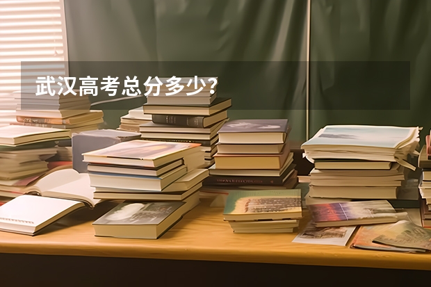 武汉高考总分多少？