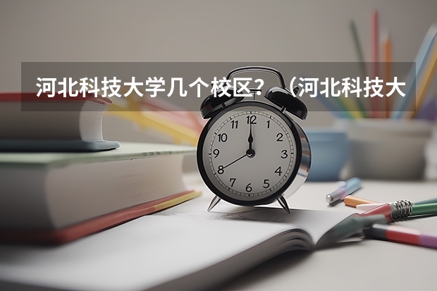 河北科技大学几个校区?(河北科技大学有几个校区?)