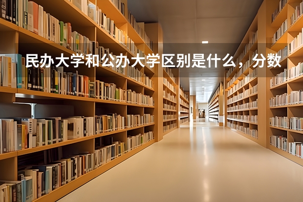 民办大学和公办大学区别是什么，分数线会相差很大吗 求跪…