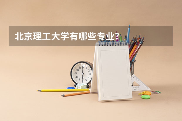 北京理工大学有哪些专业？