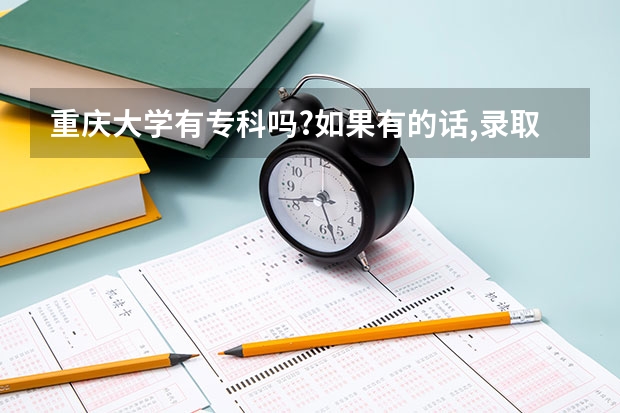 重庆大学有专科吗?如果有的话,录取分大约多少