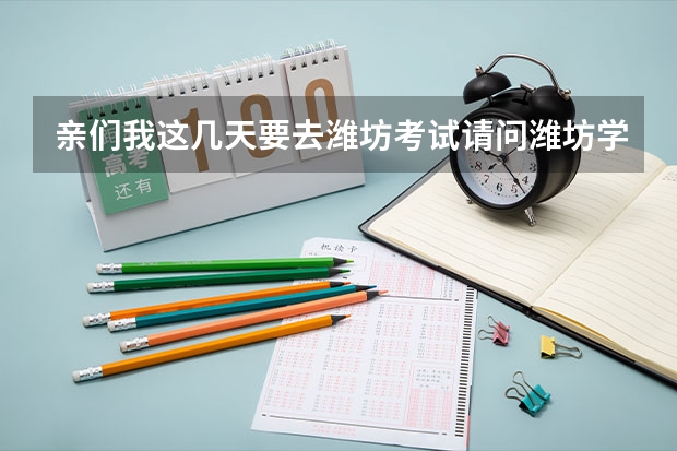 亲们我这几天要去潍坊考试请问潍坊学院5147号在哪？潍坊职业学院在哪？相隔远吗？从汽车站怎么坐车？谢谢