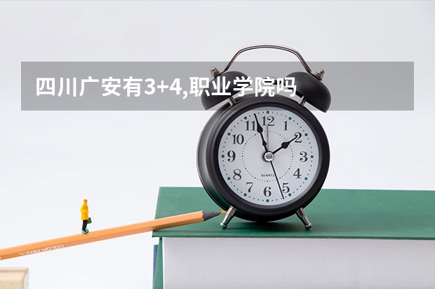 四川广安有3+4,职业学院吗