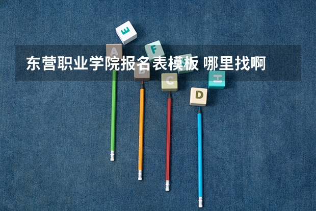 东营职业学院报名表模板 哪里找啊 怎么打印啊
