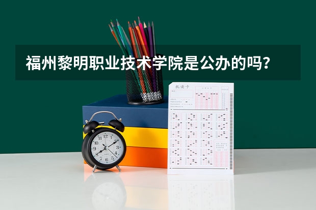 福州黎明职业技术学院是公办的吗?