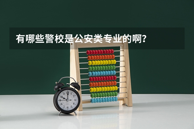 有哪些警校是公安类专业的啊？