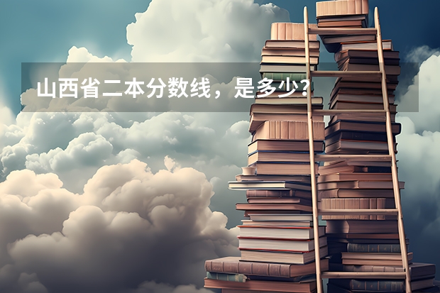 山西省二本分数线,是多少?
