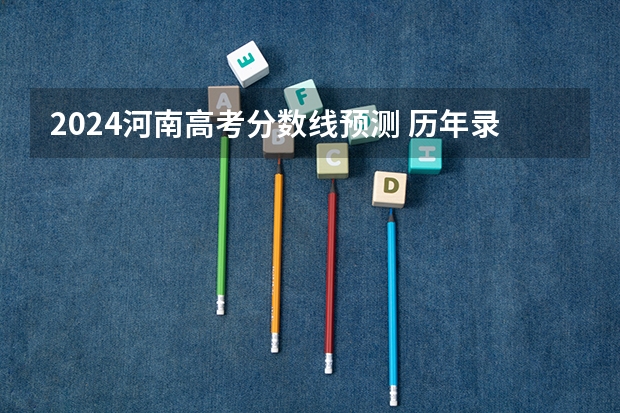 2024河南高考分数线预测 历年录取分数线是多少