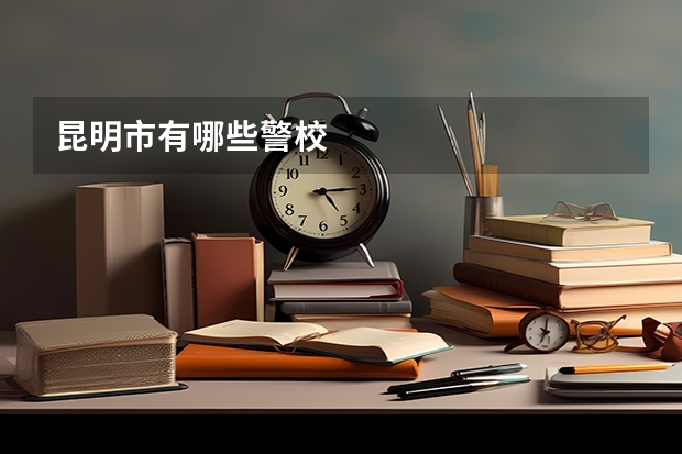 昆明市有哪些警校