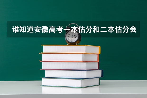 谁知道安徽高考一本估分和二本估分会是多少?