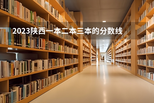 2023陕西一本二本三本的分数线 陕西省二本大学排名及分数线