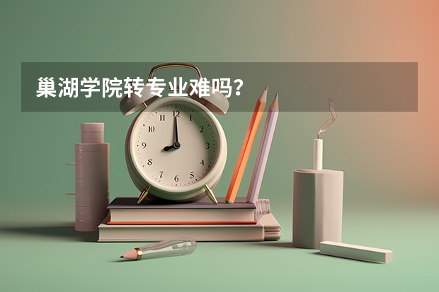 巢湖学院转专业难吗?