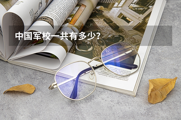 中国军校一共有多少?