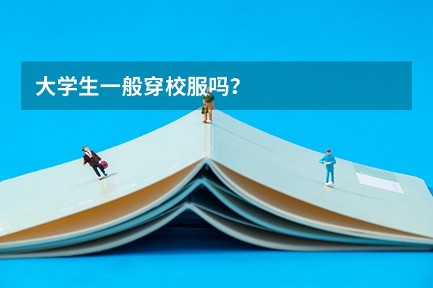 大学生一般穿校服吗?