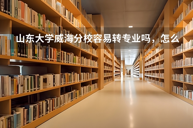 山东大学威海分校容易转专业吗,怎么转专业