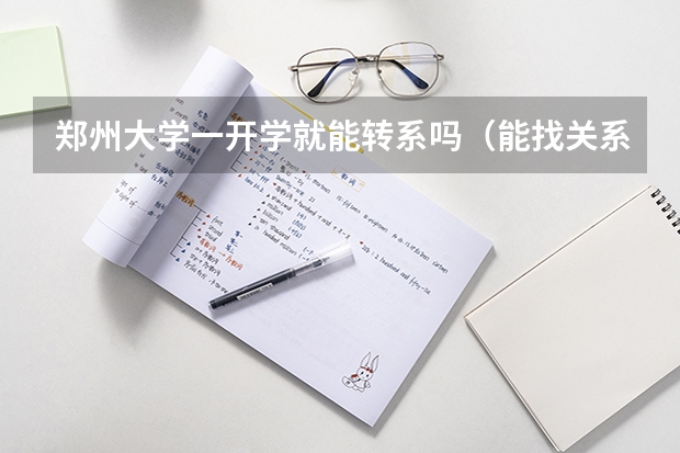 郑州大学一开学就能转系吗（能找关系的话）