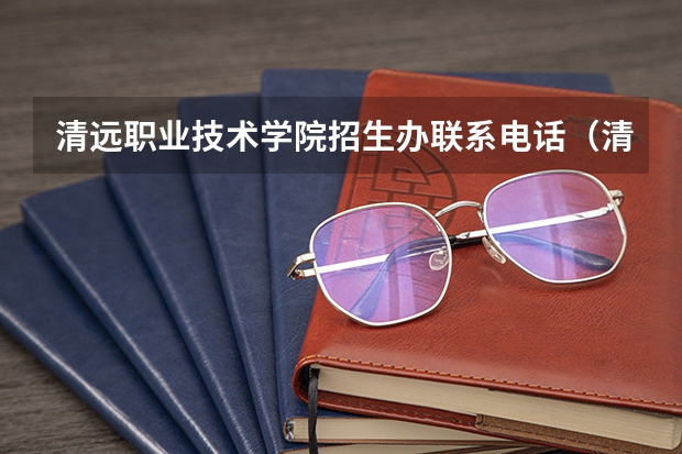 清远职业技术学院招生办联系电话(清远职业技术学院怎样)