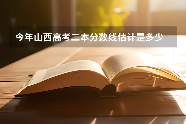 今年山西高考二本分数线估计是多少