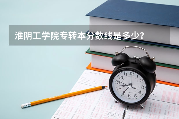淮阴工学院专转本分数线是多少？