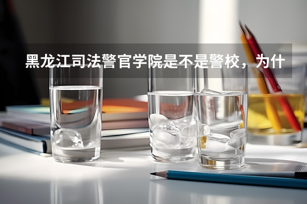 黑龙江司法警官学院是不是警校,为什么考它这个学校不需要公安体检,毕业以后可以考司法警察吗?