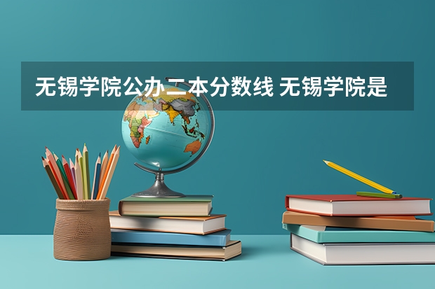 无锡学院公办二本分数线 无锡学院是一本还是二本?