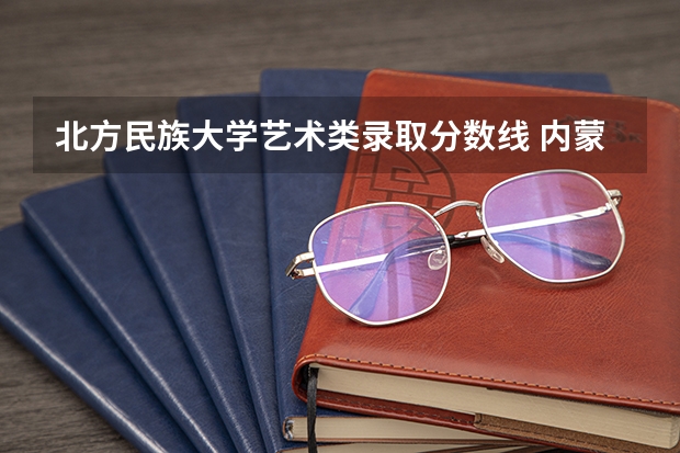 北方民族大学艺术类录取分数线 内蒙古450分啥水平