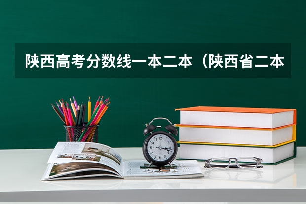 陕西高考分数线一本二本（陕西省二本大学排名及分数线）