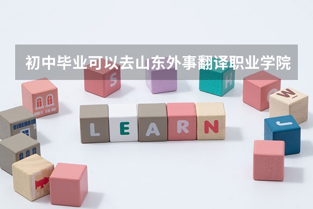 初中毕业可以去山东外事翻译职业学院吗