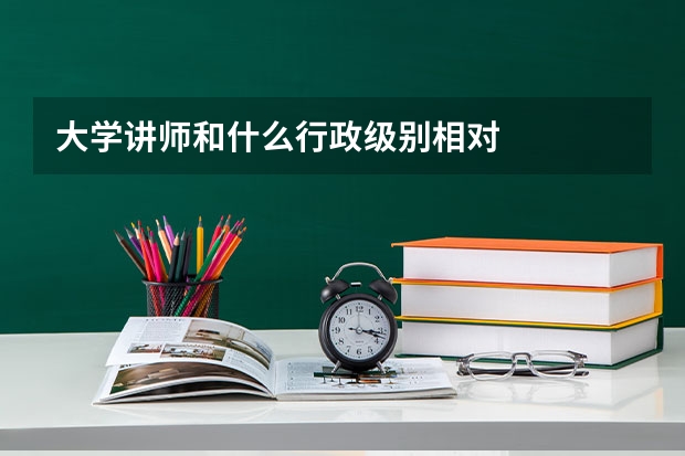 大学讲师和什么行政级别相对