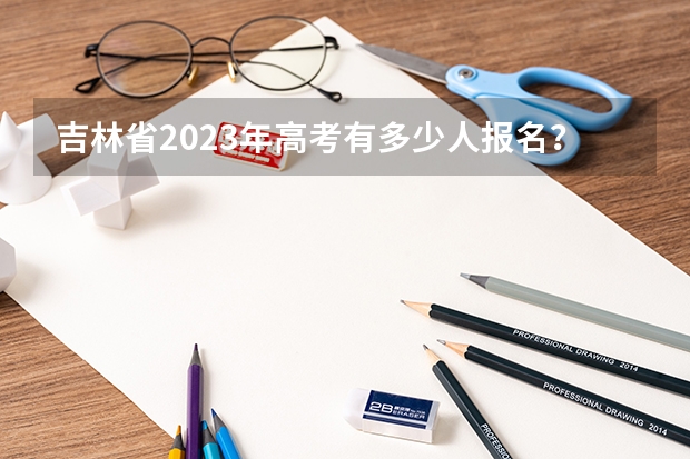 吉林省2023年高考有多少人报名？