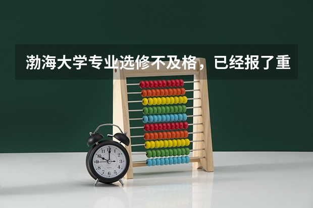 渤海大学专业选修不及格,已经报了重修了。需要跟公共选修一样再选课吗?还是就上不及格的那科的课?
