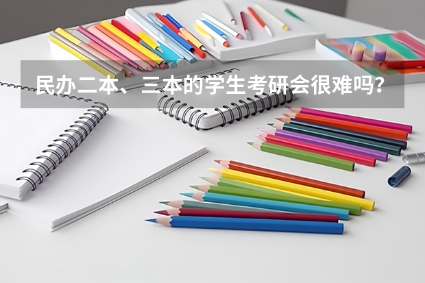 民办二本、三本的学生考研会很难吗?