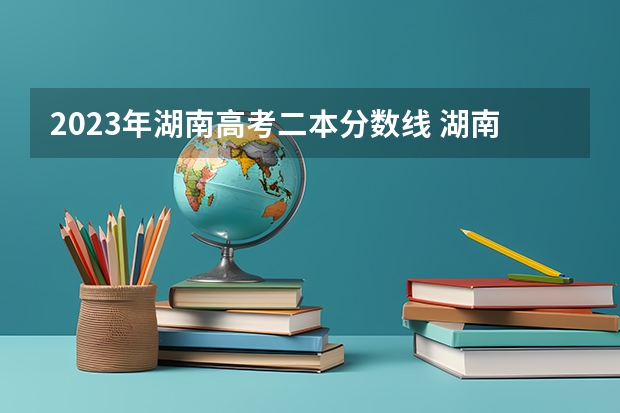 2023年湖南高考二本分数线 湖南高考一本二本三本分数线