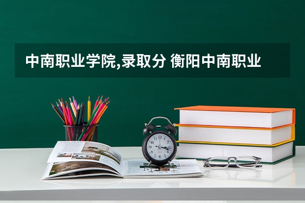 中南职业学院,录取分 衡阳中南职业技术学校是公办还是民办?