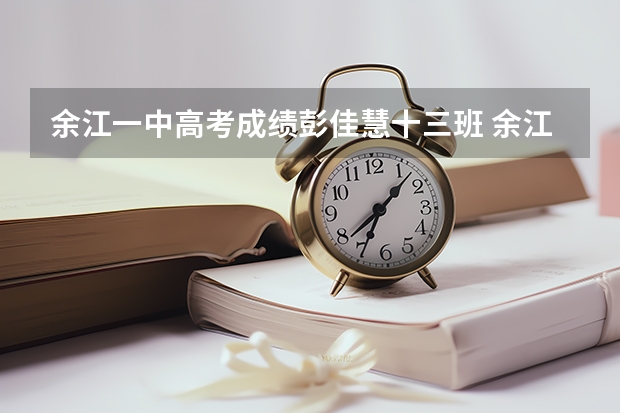 余江一中高考成绩彭佳慧十三班 余江一中的高考录取率