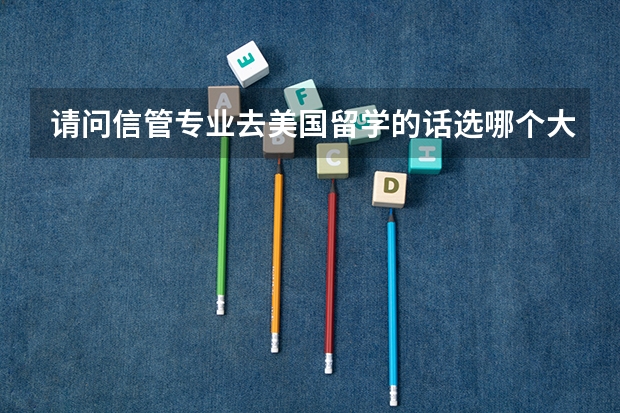 请问信管专业去美国留学的话选哪个大学比较好?