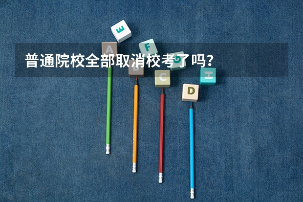 普通院校全部取消校考了吗?